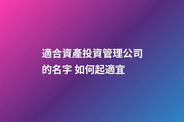 適合資產投資管理公司的名字 如何起適宜-第1張-公司起名-玄機派